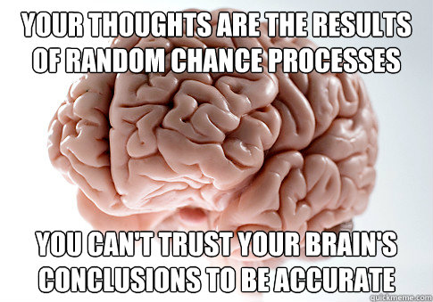 your thoughts are the results of random chance processes you can't trust your brain's conclusions to be accurate  Scumbag Brain