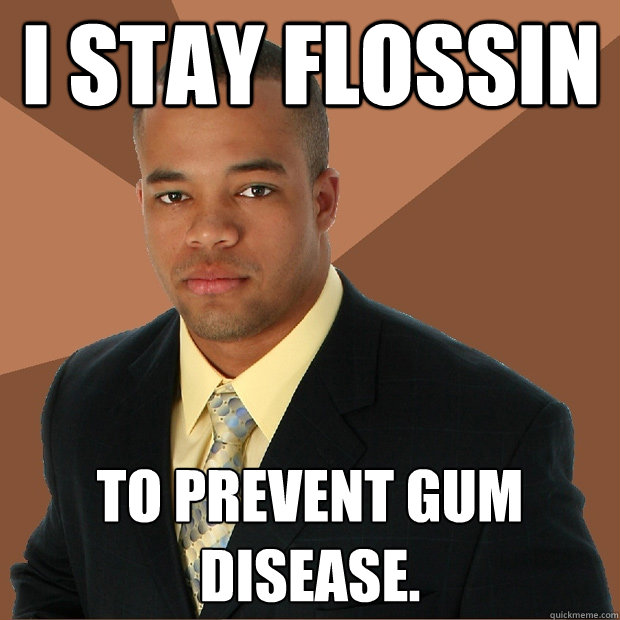 I stay flossin to prevent gum disease.  Successful Black Man