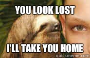 You look lost I'll take you home - You look lost I'll take you home  Creepy Sloth