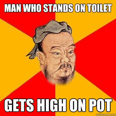 Man who stands on toilet gets high on pot  Confucius says