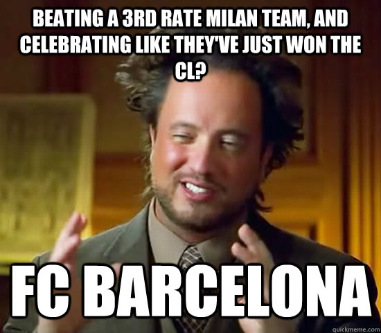 beating a 3rd rate milan team, and celebrating like they've just won the cl? fc barcelona  Ancient Aliens