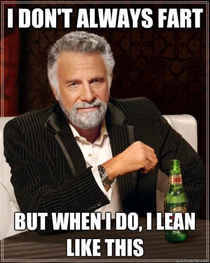 I don't always fart but when I do, I lean like this  The Most Interesting Man In The World