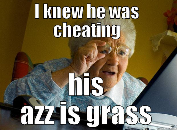 I KNEW HE WAS CHEATING HIS AZZ IS GRASS Grandma finds the Internet