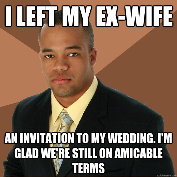 i left my ex-wife an invitation to my wedding. i'm glad we're still on amicable terms - i left my ex-wife an invitation to my wedding. i'm glad we're still on amicable terms  Successful Black Man