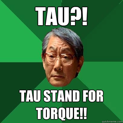 Tau?! tau stand for torque!!  High Expectations Asian Father