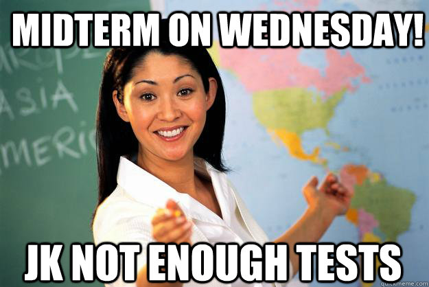 Midterm on wednesday! JK not enough tests - Midterm on wednesday! JK not enough tests  Unhelpful High School Teacher