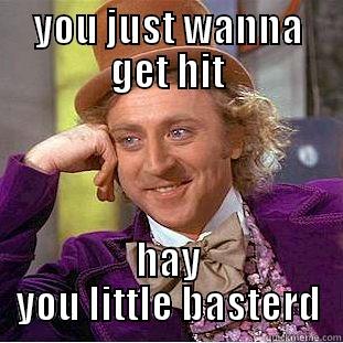 YOU JUST WANNA GET HIT HAY YOU LITTLE BASTERD Condescending Wonka