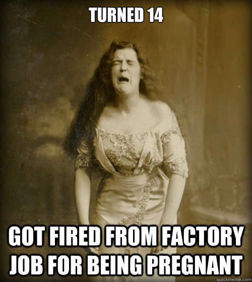 turned 14 Got fired from factory job for being pregnant  1890s Problems