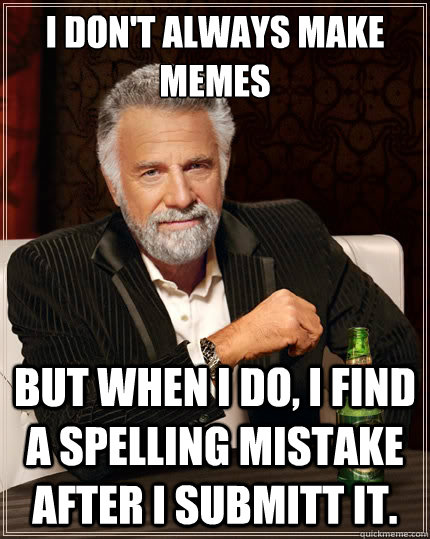 I don't always make memes But when i do, i find a spelling mistake after i submitt it.  The Most Interesting Man In The World