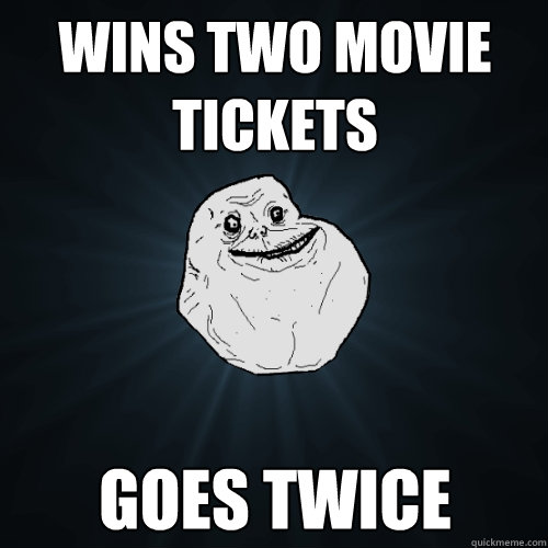 wins two movie tickets goes twice - wins two movie tickets goes twice  Forever Alone