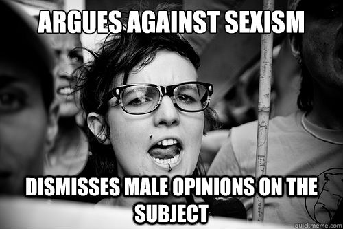 argues against sexism dismisses male opinions on the subject   Hypocrite Feminist