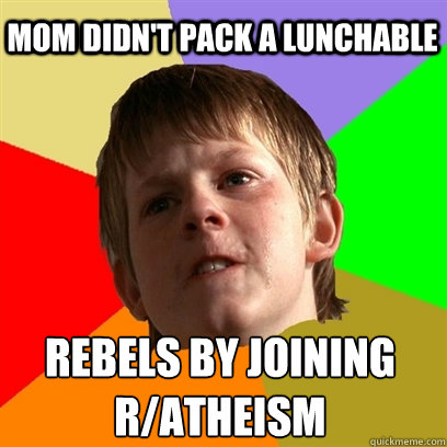 Mom didn't pack a lunchable  Rebels by joining r/atheism   