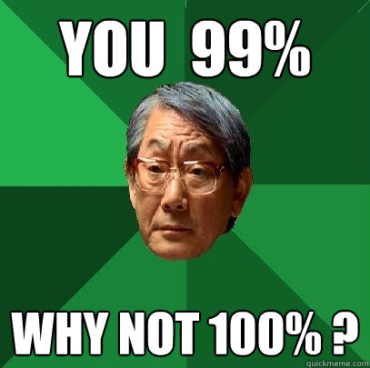 you  99%
 Why not 100% ? - you  99%
 Why not 100% ?  High Expectations Asian Father