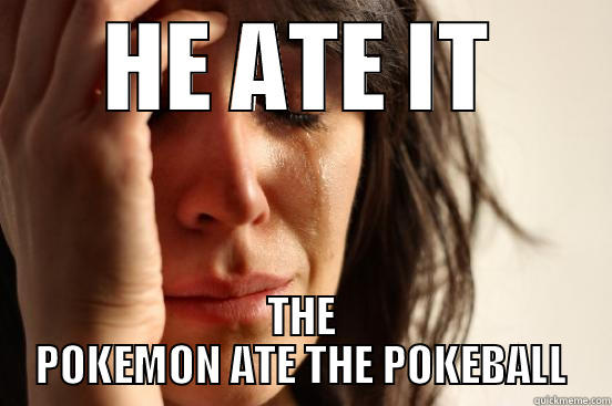 HE ATE IT THE POKEMON ATE THE POKEBALL First World Problems