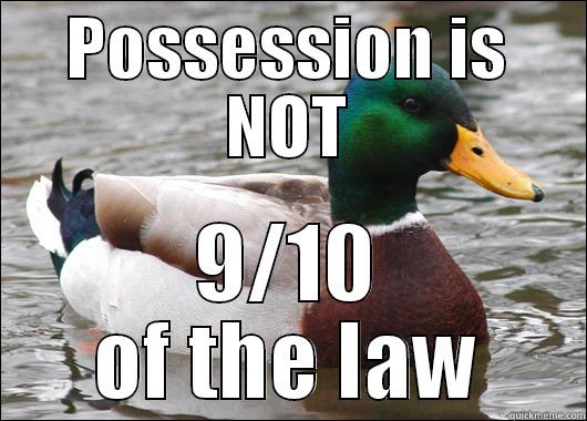 POSSESSION IS NOT 9/10 OF THE LAW Actual Advice Mallard