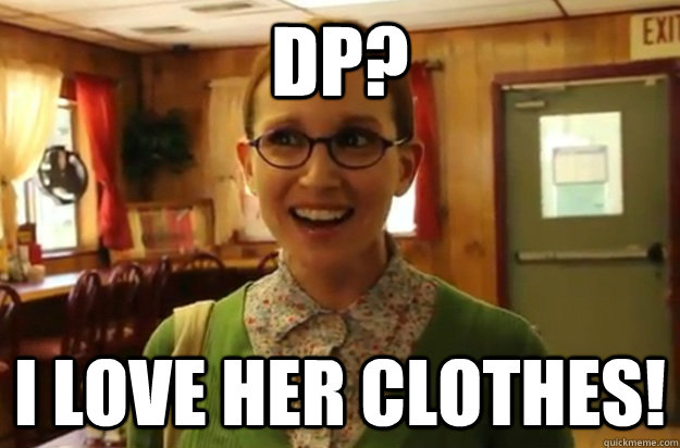 DP? I love her clothes!  Sexually Oblivious Female