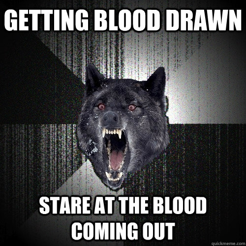 Getting blood drawn STARE at the blood coming out - Getting blood drawn STARE at the blood coming out  Insanity Wolf