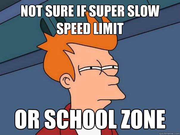 not sure if super slow speed limit or school zone  Futurama Fry