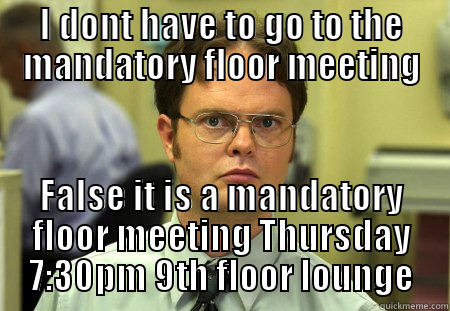 I DONT HAVE TO GO TO THE MANDATORY FLOOR MEETING FALSE IT IS A MANDATORY FLOOR MEETING THURSDAY 7:30PM 9TH FLOOR LOUNGE Schrute