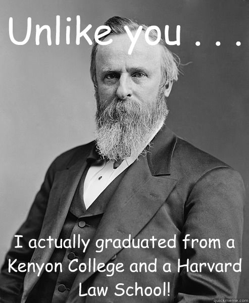 Unlike you . . . I actually graduated from a Kenyon College and a Harvard Law School!  hip rutherford b hayes