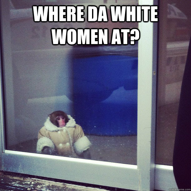 Where Da White Women At?   Depressed Dapper Monkey