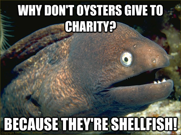 Why don't oysters give to charity? Because they're shellfish! - Why don't oysters give to charity? Because they're shellfish!  Bad Joke Eel