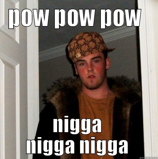 POW POW POW  NIGGA NIGGA NIGGA Scumbag Steve