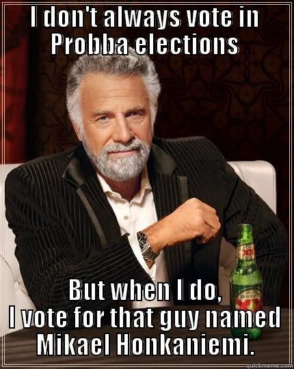 Interesting Probba - I DON'T ALWAYS VOTE IN PROBBA ELECTIONS BUT WHEN I DO, I VOTE FOR THAT GUY NAMED MIKAEL HONKANIEMI. The Most Interesting Man In The World