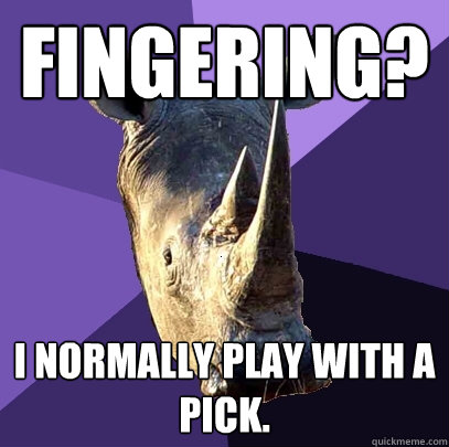 Fingering? I normally play with a pick.  Sexually Oblivious Rhino