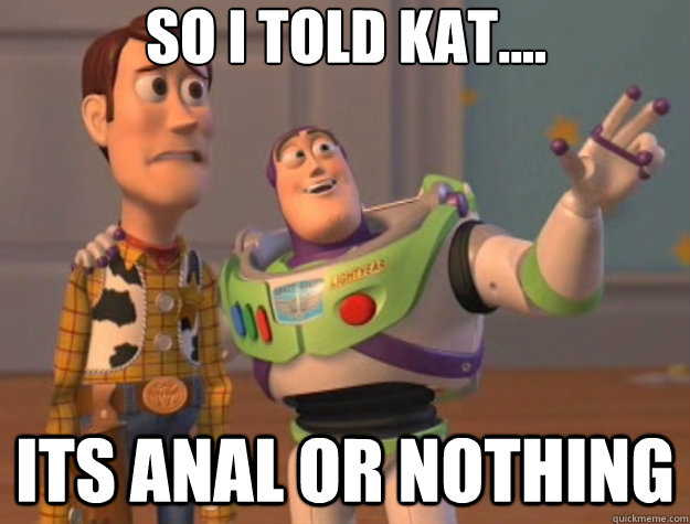 So I told Kat.... Its Anal or nothing  Toy Story