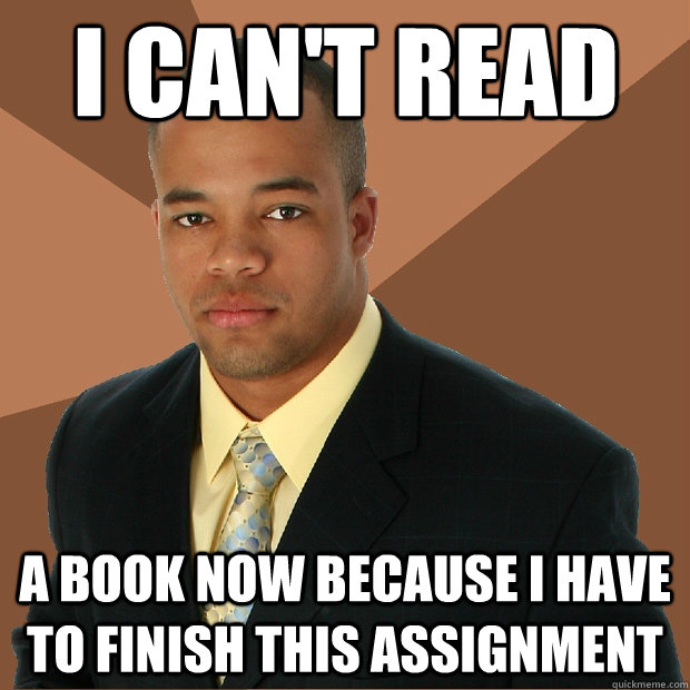 I can't read a book now because I have to finish this assignment - I can't read a book now because I have to finish this assignment  Successful Black Man