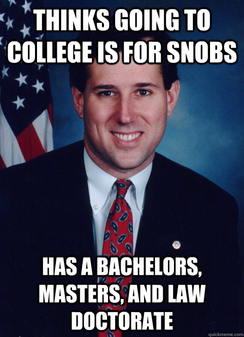 Thinks going to college is for snobs has a bachelors, masters, and law doctorate  Scumbag Santorum