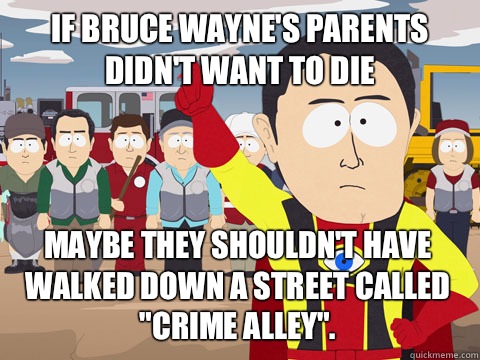 If Bruce Wayne's parents didn't want to die Maybe they shouldn't have walked down a street called 