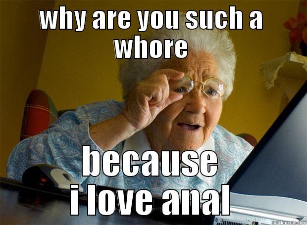 WHY ARE YOU SUCH A WHORE BECAUSE I LOVE ANAL Grandma finds the Internet