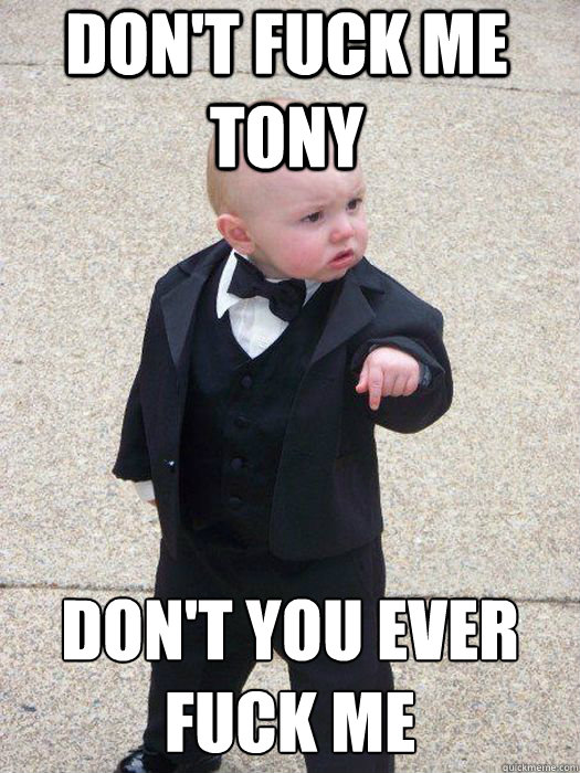 don't fuck me tony don't you ever fuck me  - don't fuck me tony don't you ever fuck me   Baby Godfather