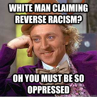 White man claiming reverse racism? Oh you must be so oppressed  Condescending Wonka