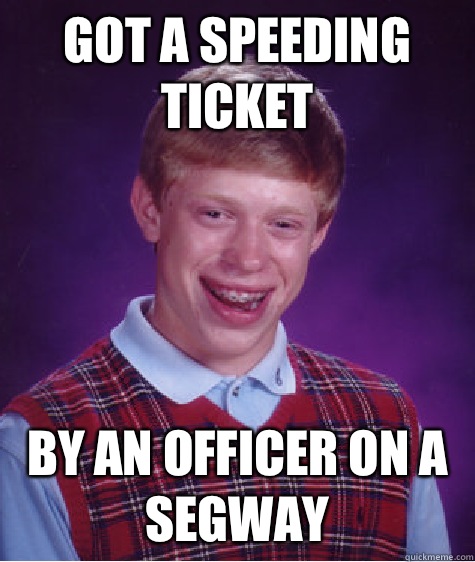 Got a speeding ticket By an officer on a segway - Got a speeding ticket By an officer on a segway  Bad Luck Brian