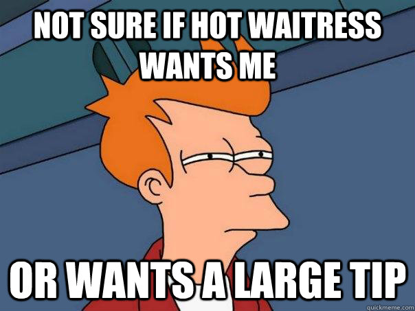 Not sure if hot waitress wants me or wants a large tip - Not sure if hot waitress wants me or wants a large tip  Futurama Fry