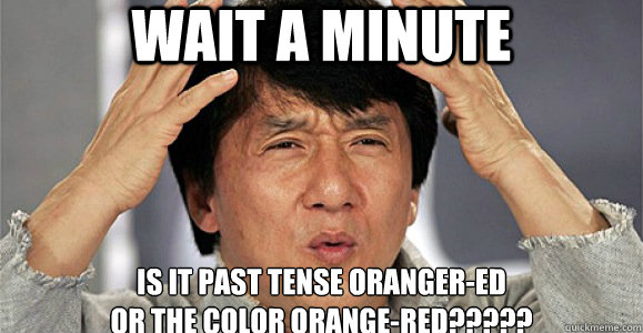 WAIT A MINUTE IS it past tense oranger-ed 
or the color orange-red?????  - WAIT A MINUTE IS it past tense oranger-ed 
or the color orange-red?????   Confused Jackie Chan