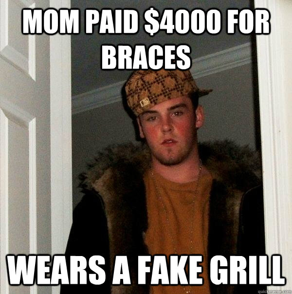 Mom paid $4000 for braces wears a fake grill  Scumbag Steve