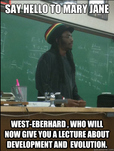 say hello to mary jane West-Eberhard , who will now give you a lecture about development and  evolution. - say hello to mary jane West-Eberhard , who will now give you a lecture about development and  evolution.  Rasta Science Teacher