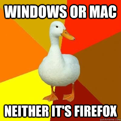 Windows or Mac Neither It's firefox  Tech Impaired Duck