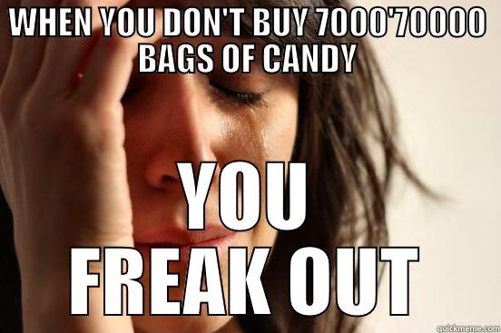 WHEN YOU DON'T BUY 7000'70000 BAGS OF CANDY YOU FREAK OUT First World Problems