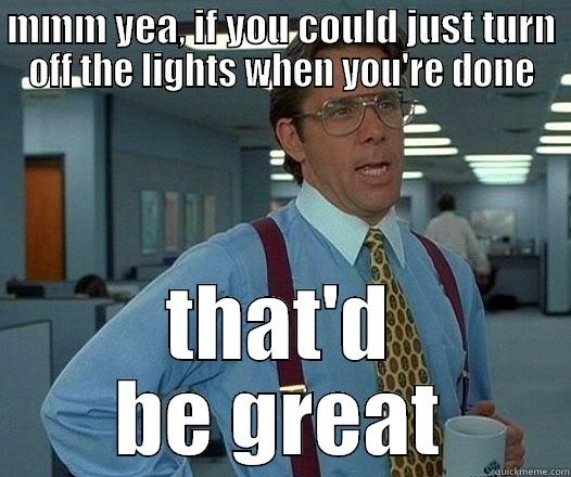 MMM YEA, IF YOU COULD JUST TURN OFF THE LIGHTS WHEN YOU'RE DONE THAT'D BE GREAT Office Space Lumbergh