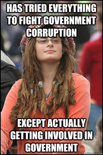 Has tried everything to fight government corruption except actually getting involved in government - Has tried everything to fight government corruption except actually getting involved in government  College Liberal