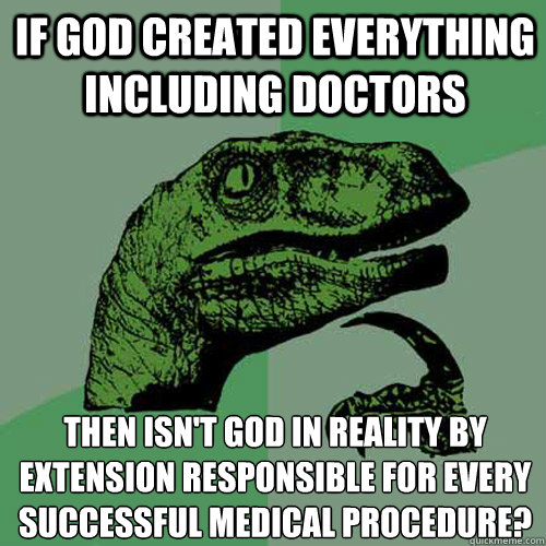 If God created everything including doctors Then isn't god in reality by extension responsible for every successful medical procedure?  Philosoraptor