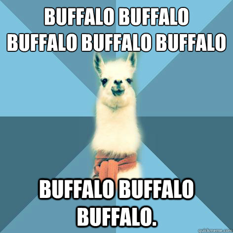 Buffalo buffalo 
Buffalo buffalo buffalo buffalo Buffalo buffalo.  Linguist Llama