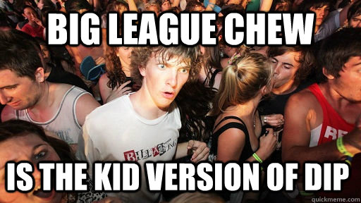 Big League chew is the kid version of dip  Sudden Clarity Clarence