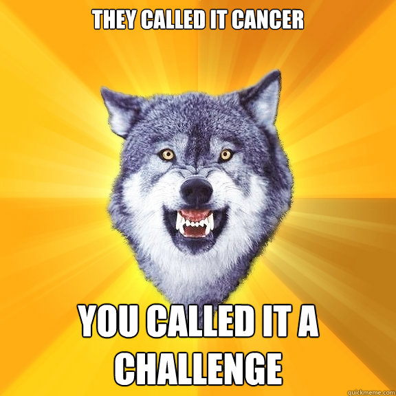 They called it CANCER You called it a challenge  Courage Wolf