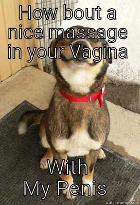 HOW BOUT A NICE MASSAGE IN YOUR VAGINA WITH MY PENIS  Good Dog Greg